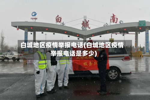 白城地区疫情举报 *** (白城地区疫情举报 *** 是多少)