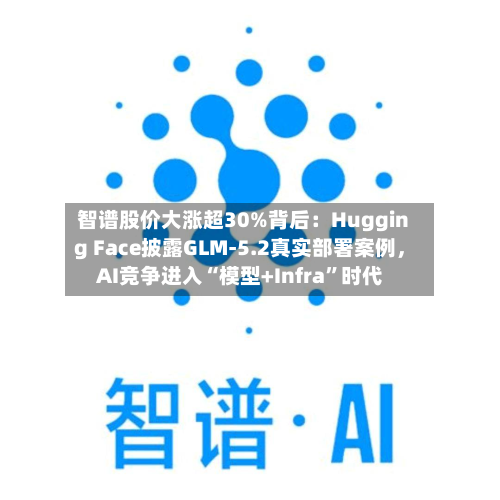 智谱股价大涨超30%背后：Hugging Face披露GLM-5.2真实部署案例，AI竞争进入“模型+Infra	”时代-第2张图片
