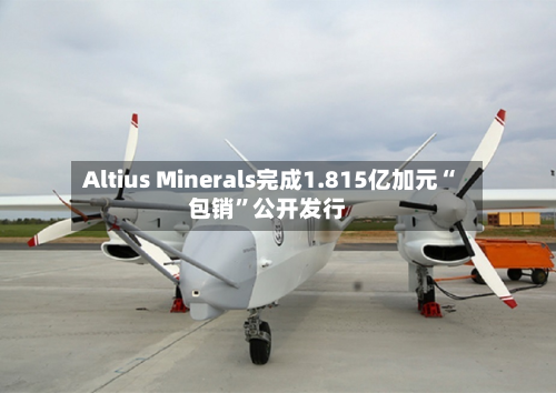 Altius Minerals完成1.815亿加元“包销	”公开发行-第3张图片