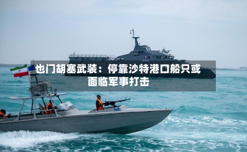 也门胡塞武装：停靠沙特港口船只或面临军事打击-第2张图片