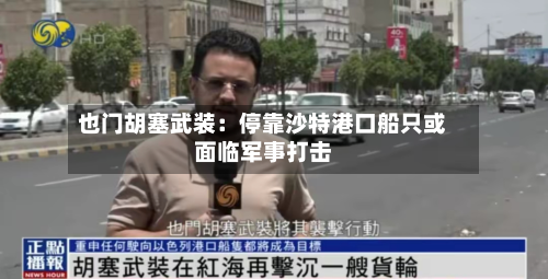 也门胡塞武装：停靠沙特港口船只或面临军事打击-第3张图片