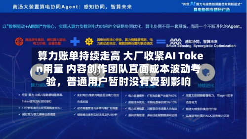 算力账单持续走高 大厂收紧AI Token用量 内容创作团队直面成本波动考验，普通用户暂时没有受到影响-第2张图片