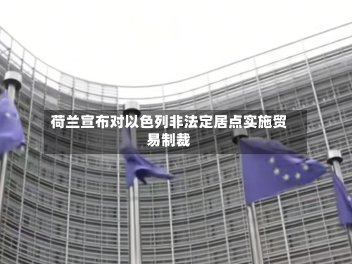荷兰宣布对以色列非法定居点实施贸易制裁-第1张图片