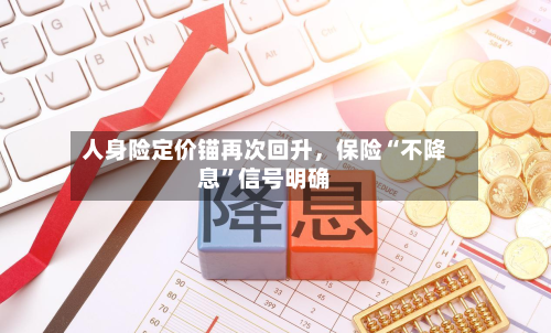 人身险定价锚再次回升，保险“不降息	”信号明确-第2张图片