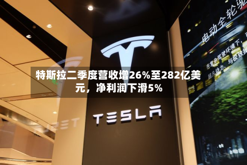 特斯拉二季度营收增26%至282亿美元，净利润下滑5%-第2张图片