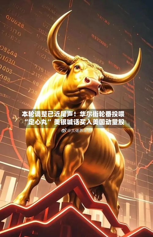 本轮调整已近尾声！华尔街轮番投喂“定心丸	” 美银喊话买入美国动量股-第2张图片