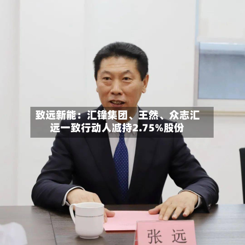 致远新能：汇锋集团、王然、众志汇远一致行动人减持2.75%股份