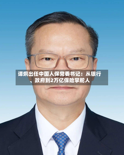 谭炯出任中国人保党委书记：从银行、 *** 到2万亿保险掌舵人