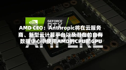 AMD CEO：Anthropic将在云服务商	、新型云计算平台以及潜在的自有数据中心中使用AMD的CPU和GPU-第2张图片