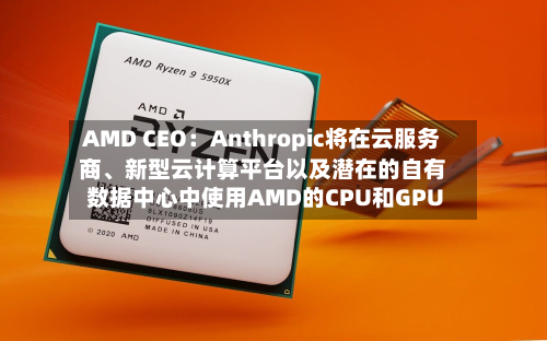 AMD CEO：Anthropic将在云服务商、新型云计算平台以及潜在的自有数据中心中使用AMD的CPU和GPU