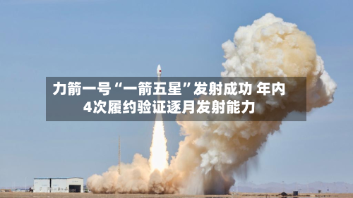 力箭一号“一箭五星”发射成功 年内4次履约验证逐月发射能力-第2张图片