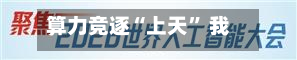 算力竞逐“上天” 我国布局“千星万P”太空算力星座-第2张图片