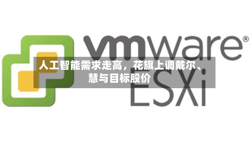 人工智能需求走高	，花旗上调戴尔、慧与目标股价-第3张图片