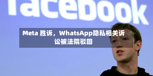 Meta 胜诉，WhatsApp隐私相关诉讼被法院驳回-第2张图片