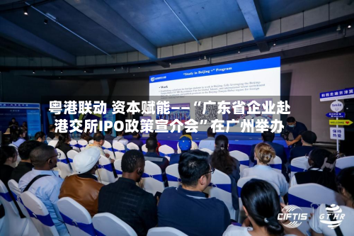 粤港联动 资本赋能——“广东省企业赴港交所IPO政策宣介会	”在广州举办-第3张图片
