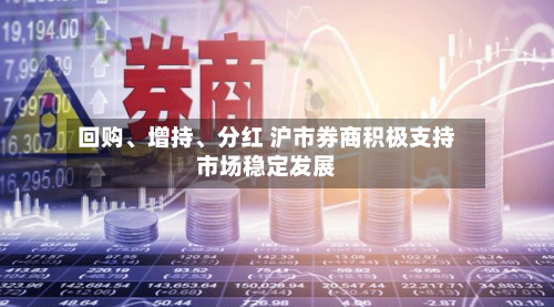 回购	、增持、分红 沪市券商积极支持市场稳定发展-第3张图片