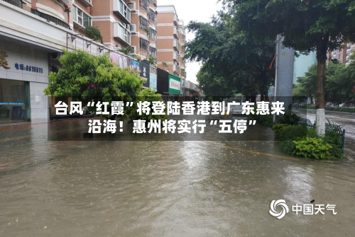 台风“红霞”将登陆香港到广东惠来沿海！惠州将实行“五停”-第3张图片