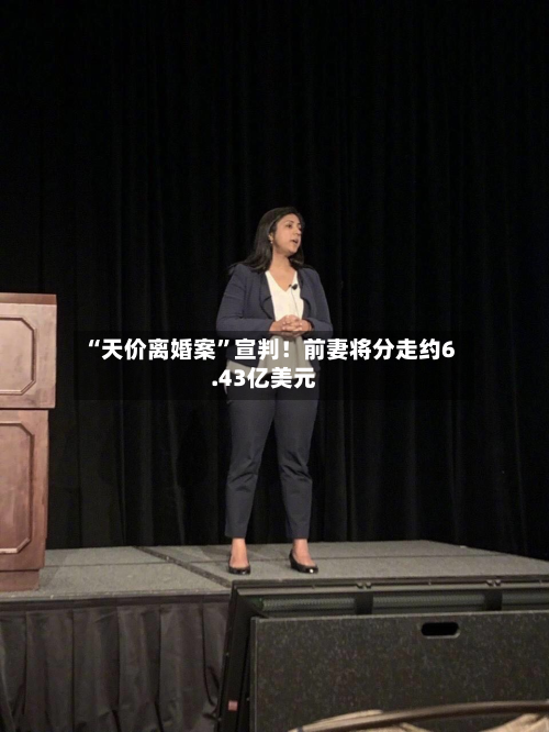 “天价离婚案”宣判！前妻将分走约6.43亿美元-第3张图片