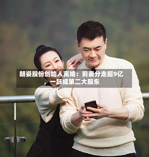 朗姿股份创始人离婚：前妻分走超9亿，一跃成第二大股东-第2张图片