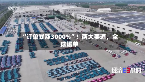 “订单暴涨3000%”！两大赛道，全球爆单-第2张图片