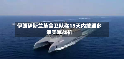 伊朗 *** 革命卫队称15天内摧毁多架美军战机