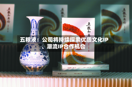 五粮液：公司将持续探索优质文化IP、潮流IP合作机会-第2张图片