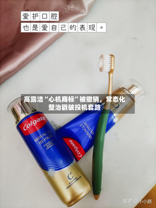 高露洁“心机商标”被撤销，常态化整治戳破投机套路-第2张图片