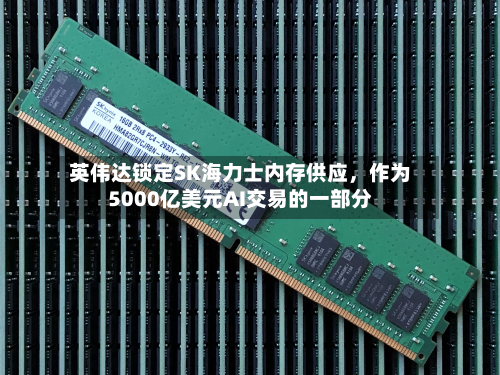 英伟达锁定SK海力士内存供应	，作为5000亿美元AI交易的一部分-第1张图片