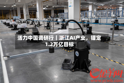 活力中国调研行｜浙江AI产业	，锚定1.2万亿目标-第2张图片