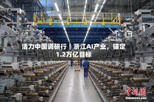 活力中国调研行｜浙江AI产业，锚定1.2万亿目标-第3张图片