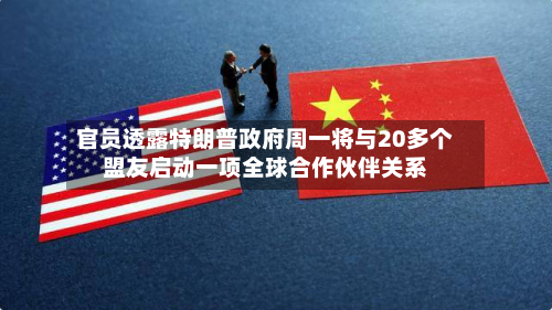 官员透露特朗普 *** 周一将与20多个盟友启动一项全球合作伙伴关系