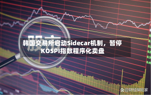 韩国交易所启动Sidecar机制	，暂停KOSPI指数程序化卖盘-第2张图片