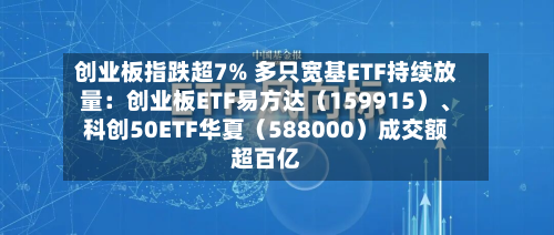 创业板指跌超7% 多只宽基ETF持续放量：创业板ETF易方达（159915）、科创50ETF华夏（588000）成交额超百亿-第2张图片