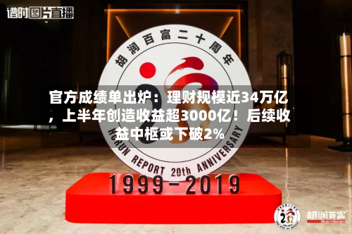 官方成绩单出炉：理财规模近34万亿，上半年创造收益超3000亿！后续收益中枢或下破2%-第3张图片