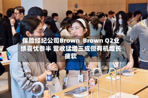 保险经纪公司Brown  Brown Q2业绩喜忧参半 营收猛增三成但有机增长疲软-第3张图片