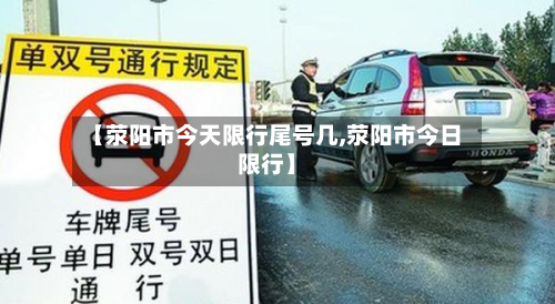 【荥阳市今天限行尾号几,荥阳市今日限行】