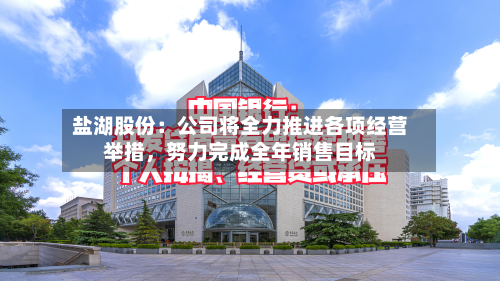 盐湖股份：公司将全力推进各项经营举措，努力完成全年销售目标-第2张图片