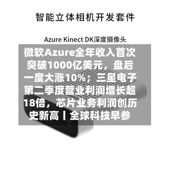 微软Azure全年收入首次突破1000亿美元，盘后一度大涨10%；三星电子第二季度营业利润增长超18倍	，芯片业务利润创历史新高丨全球科技早参-第3张图片