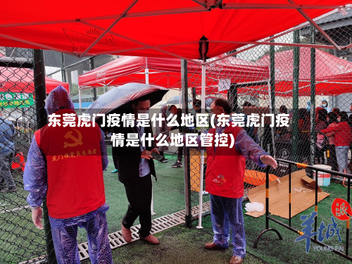 东莞虎门疫情是什么地区(东莞虎门疫情是什么地区管控)-第1张图片
