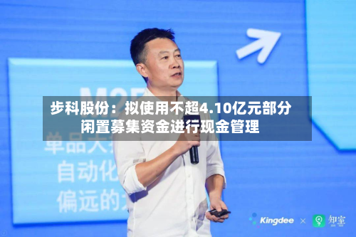 步科股份：拟使用不超4.10亿元部分闲置募集资金进行现金管理