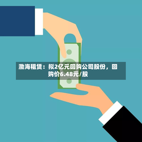 渤海租赁：拟2亿元回购公司股份，回购价6.48元/股