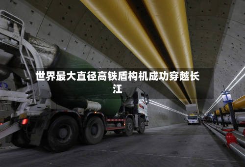世界更大直径高铁盾构机成功穿越长江