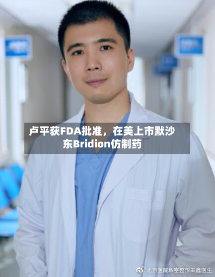 卢平获FDA批准	，在美上市默沙东Bridion仿制药-第2张图片