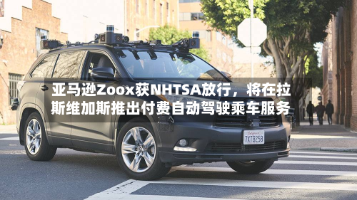亚马逊Zoox获NHTSA放行	，将在拉斯维加斯推出付费自动驾驶乘车服务-第2张图片