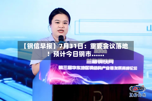 【钢信早报】7月31日：重要会议落地！预计今日钢市......-第3张图片