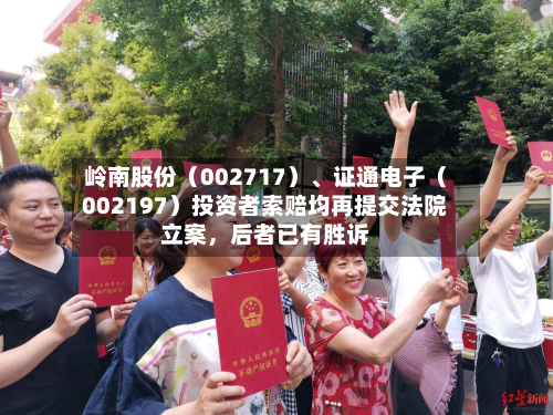 岭南股份（002717）、证通电子（002197）投资者索赔均再提交法院立案，后者已有胜诉-第2张图片