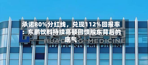 承诺80%分红线，兑现112%回报率：东鹏饮料持续高额回馈股东背后的底气-第2张图片