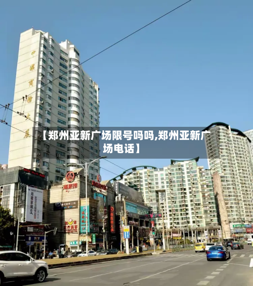 【郑州亚新广场限号吗吗,郑州亚新广场 *** 】