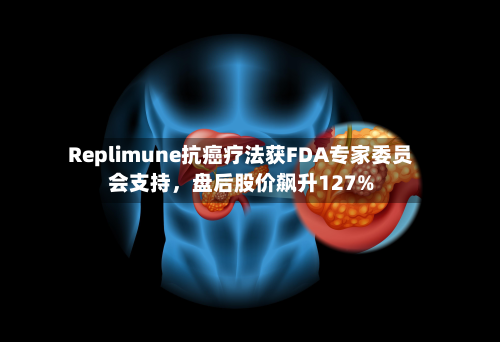 Replimune抗癌疗法获FDA专家委员会支持，盘后股价飙升127%-第3张图片