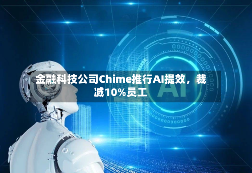 金融科技公司Chime推行AI提效，裁减10%员工-第2张图片